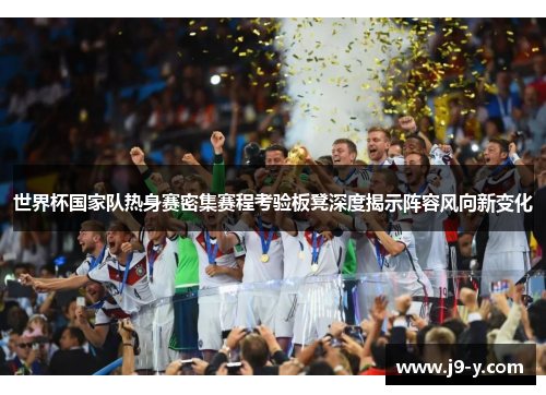 世界杯国家队热身赛密集赛程考验板凳深度揭示阵容风向新变化