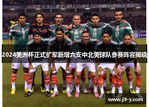 2024美洲杯正式扩军新增六支中北美球队参赛阵容揭晓