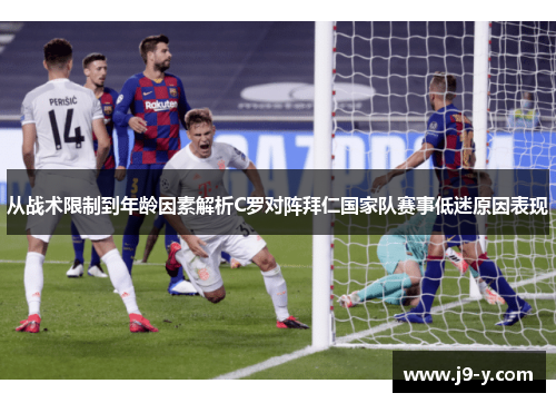 从战术限制到年龄因素解析C罗对阵拜仁国家队赛事低迷原因表现