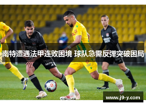 南特遭遇法甲连败困境 球队急需反弹突破困局