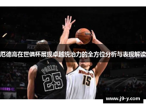 厄德高在世俱杯展现卓越统治力的全方位分析与表现解读