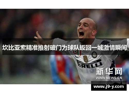 坎比亚索精准推射破门为球队扳回一城激情瞬间
