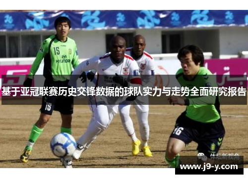 基于亚冠联赛历史交锋数据的球队实力与走势全面研究报告