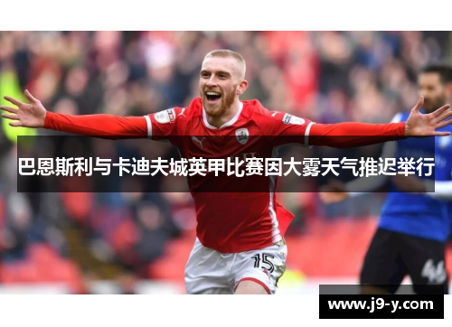 巴恩斯利与卡迪夫城英甲比赛因大雾天气推迟举行