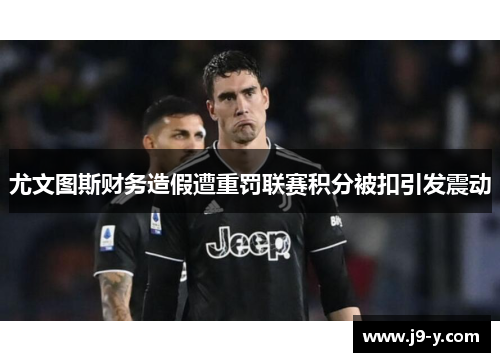 尤文图斯财务造假遭重罚联赛积分被扣引发震动