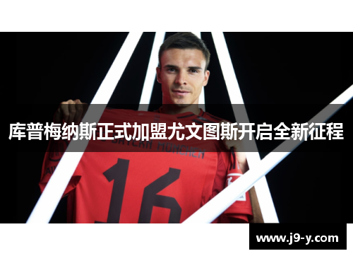 库普梅纳斯正式加盟尤文图斯开启全新征程