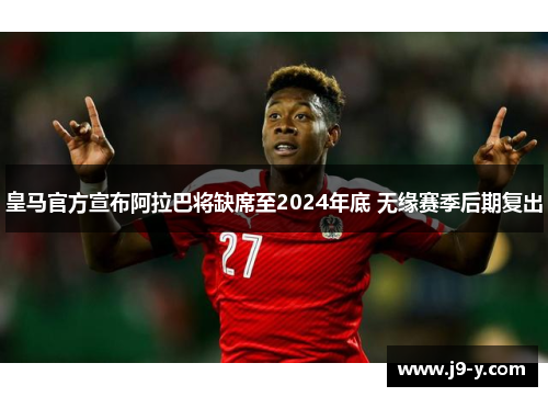 皇马官方宣布阿拉巴将缺席至2024年底 无缘赛季后期复出