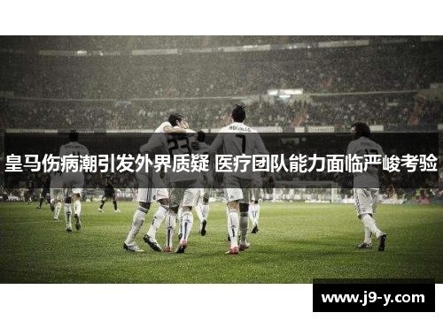皇马伤病潮引发外界质疑 医疗团队能力面临严峻考验