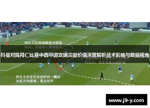 科曼对阵拜仁比赛中西甲进攻端贡献价值深度解析战术影响与数据视角