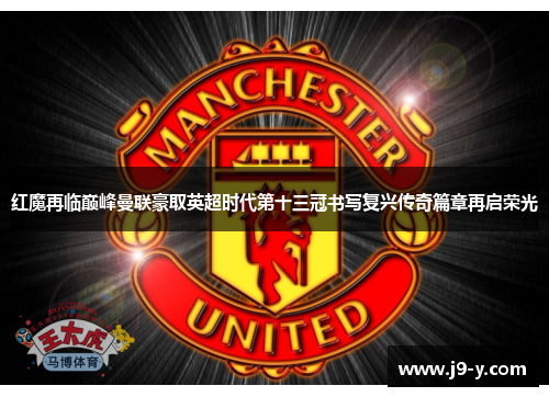 红魔再临巅峰曼联豪取英超时代第十三冠书写复兴传奇篇章再启荣光 红魔再临巅峰曼联豪取英超时代第十三冠书写复兴传奇篇章再启荣光