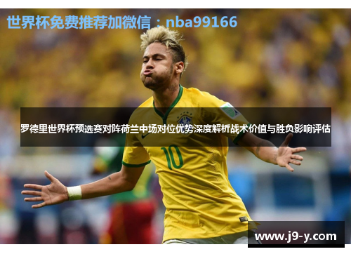 罗德里世界杯预选赛对阵荷兰中场对位优势深度解析战术价值与胜负影响评估
