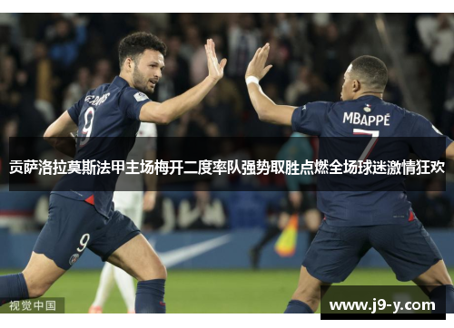 贡萨洛拉莫斯法甲主场梅开二度率队强势取胜点燃全场球迷激情狂欢