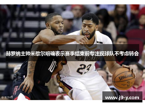 赫罗纳主帅米歇尔明确表示赛季结束前专注现球队不考虑转会