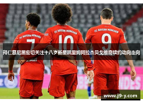 拜仁慕尼黑密切关注十八岁新星凯里姆阿拉杰贝戈维奇续约动向走向