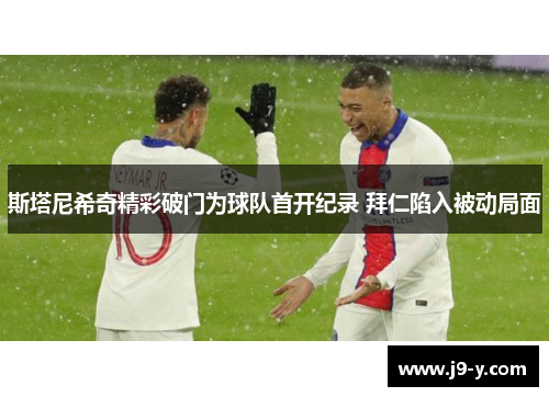 斯塔尼希奇精彩破门为球队首开纪录 拜仁陷入被动局面