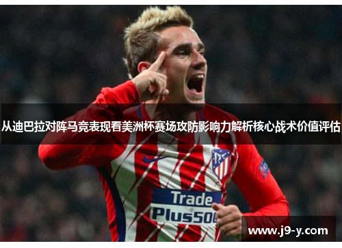 从迪巴拉对阵马竞表现看美洲杯赛场攻防影响力解析核心战术价值评估