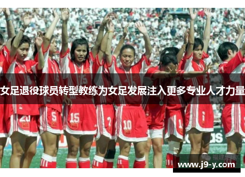 女足退役球员转型教练为女足发展注入更多专业人才力量