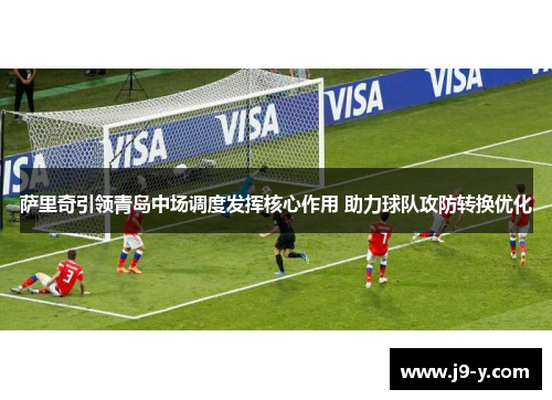 萨里奇引领青岛中场调度发挥核心作用 助力球队攻防转换优化